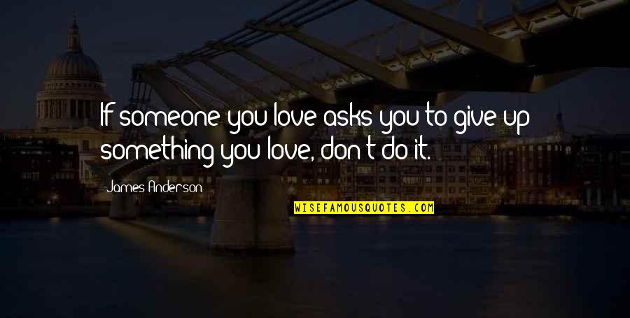 Don't Give Up On Someone You Love Quotes By James Anderson: If someone you love asks you to give