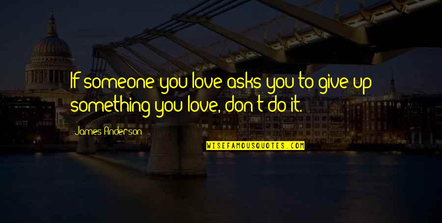 Don't Give Up On Something You Love Quotes By James Anderson: If someone you love asks you to give