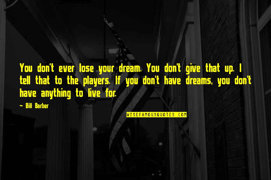Don't Give Up On Your Dreams Quotes By Bill Barber: You don't ever lose your dream. You don't