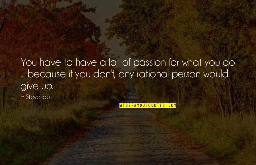 Don't Give Up On Your Passion Quotes By Steve Jobs: You have to have a lot of passion
