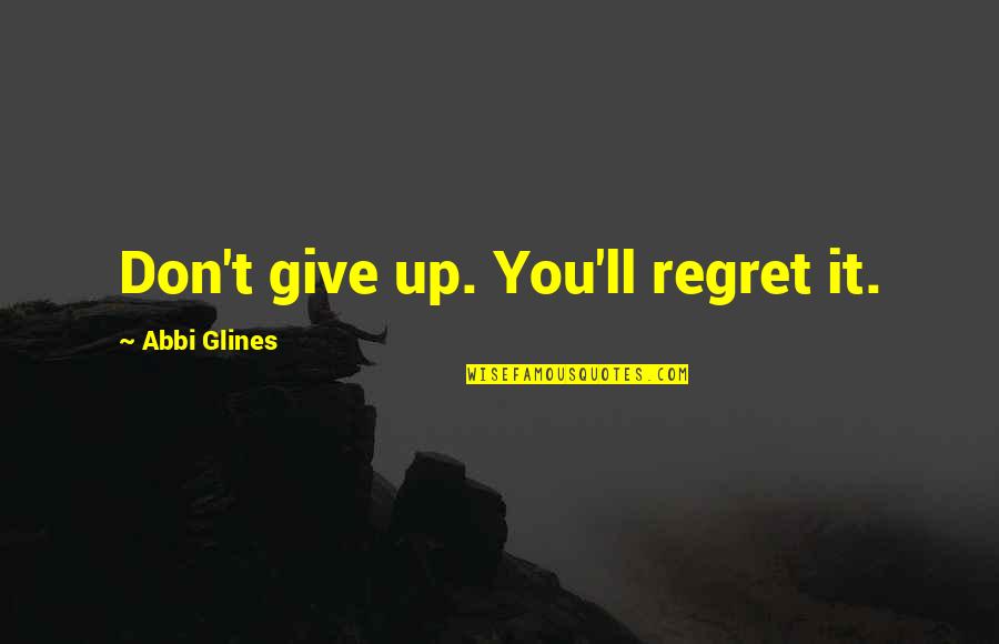 Don't Give Up Quotes By Abbi Glines: Don't give up. You'll regret it.