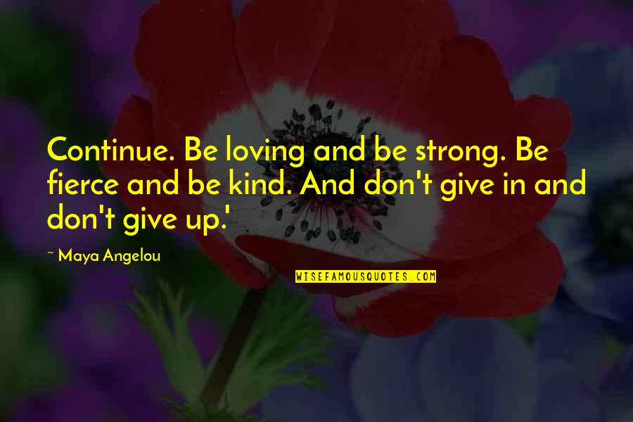 Don't Give Up Quotes By Maya Angelou: Continue. Be loving and be strong. Be fierce