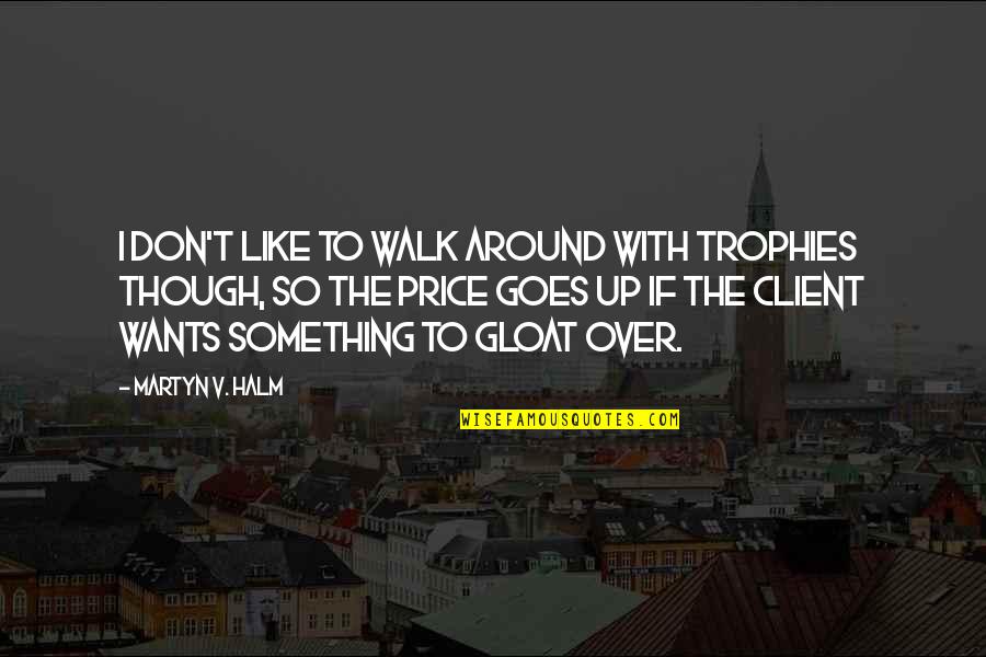 Don't Gloat Quotes By Martyn V. Halm: I don't like to walk around with trophies
