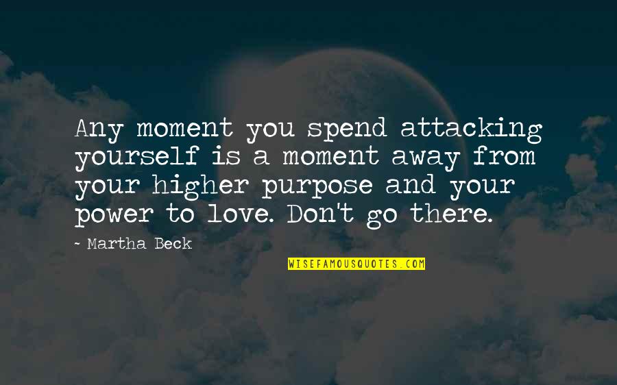 Don't Go Away Love Quotes By Martha Beck: Any moment you spend attacking yourself is a