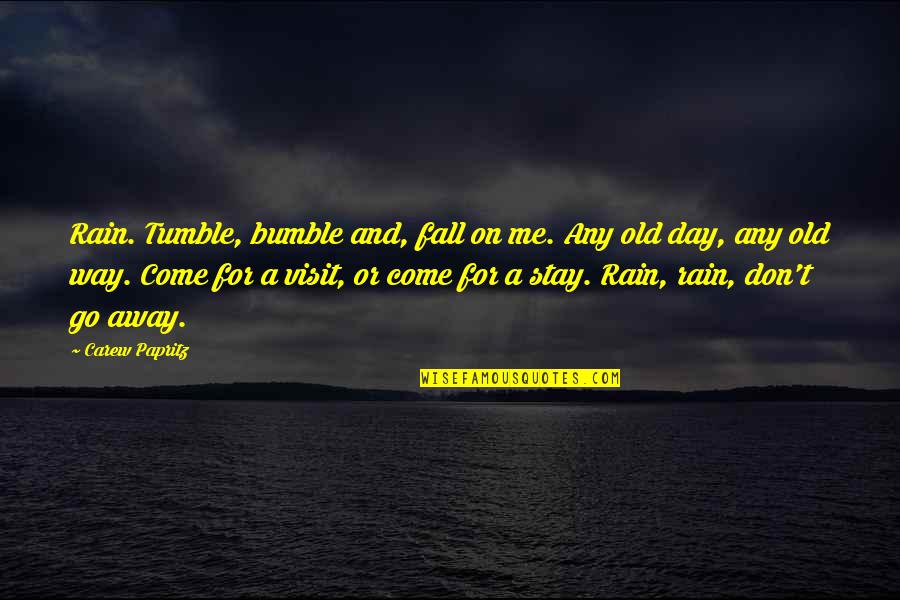 Don't Go Away Quotes By Carew Papritz: Rain. Tumble, bumble and, fall on me. Any