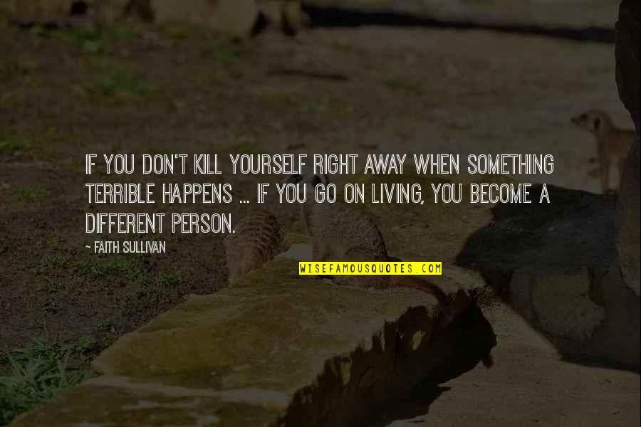 Don't Go Away Quotes By Faith Sullivan: If you don't kill yourself right away when