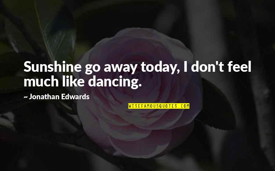 Don't Go Away Quotes By Jonathan Edwards: Sunshine go away today, I don't feel much