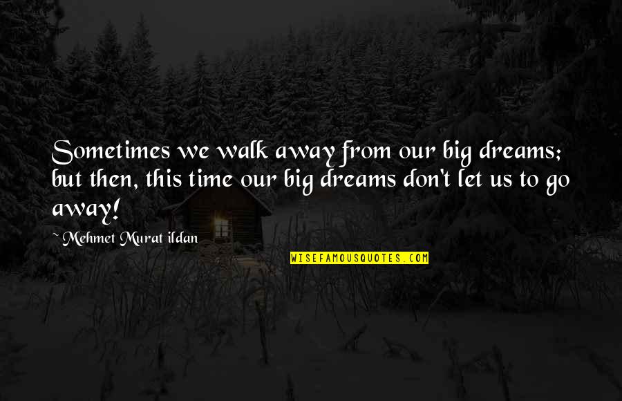 Don't Go Away Quotes By Mehmet Murat Ildan: Sometimes we walk away from our big dreams;