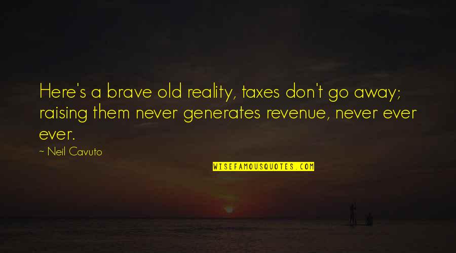 Don't Go Away Quotes By Neil Cavuto: Here's a brave old reality, taxes don't go
