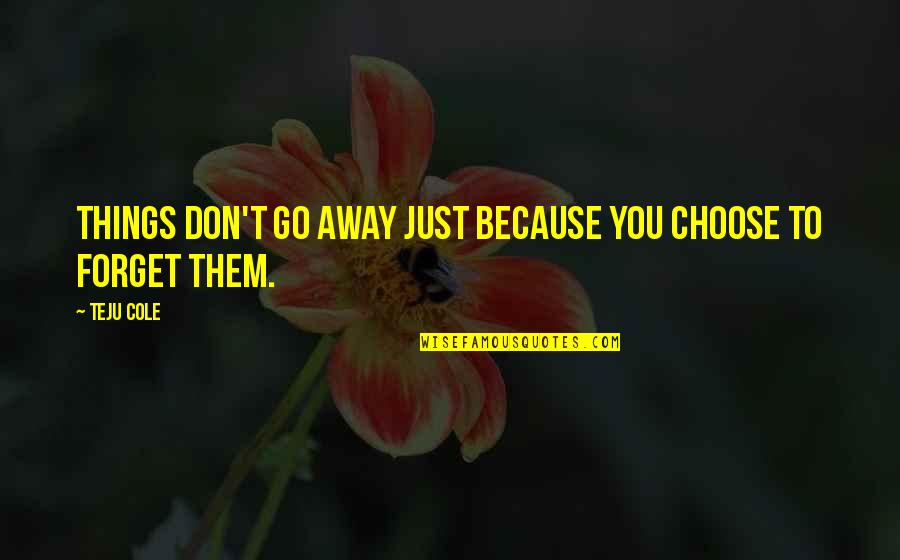 Don't Go Away Quotes By Teju Cole: Things don't go away just because you choose