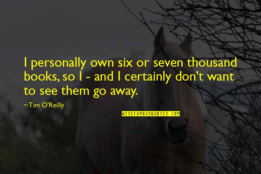 Don't Go Away Quotes By Tim O'Reilly: I personally own six or seven thousand books,