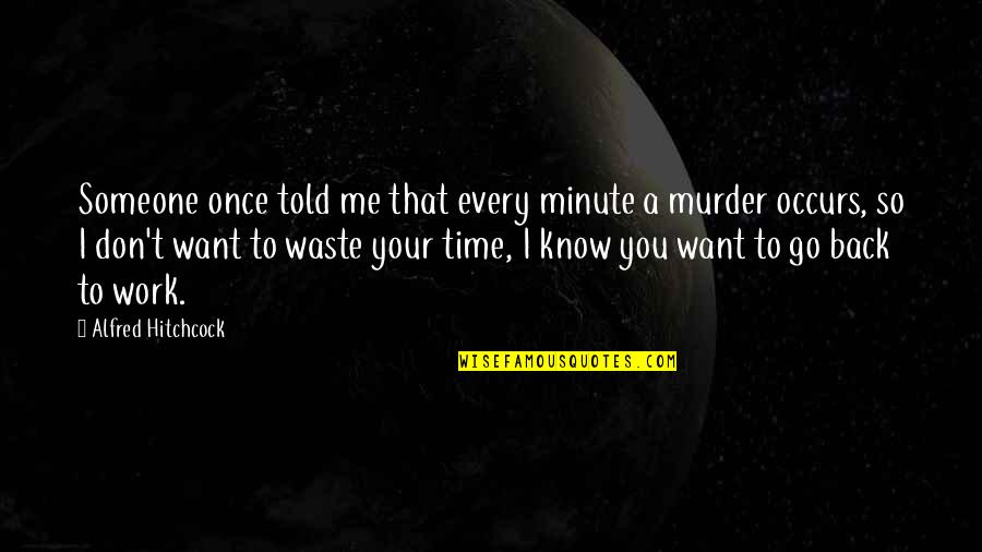 Don't Go Back Quotes By Alfred Hitchcock: Someone once told me that every minute a