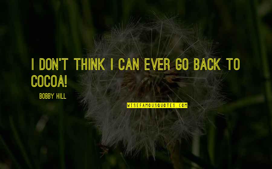 Don't Go Back Quotes By Bobby Hill: I don't think I can ever go back