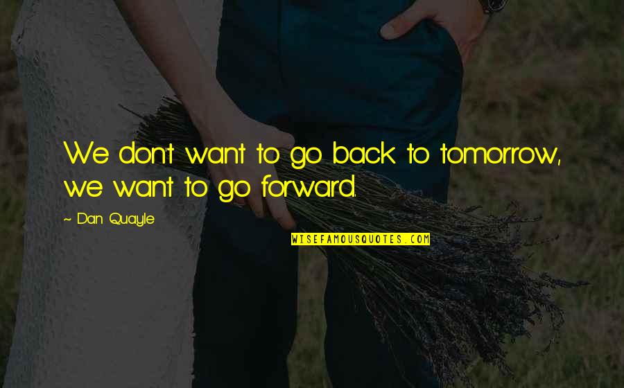 Don't Go Back Quotes By Dan Quayle: We don't want to go back to tomorrow,