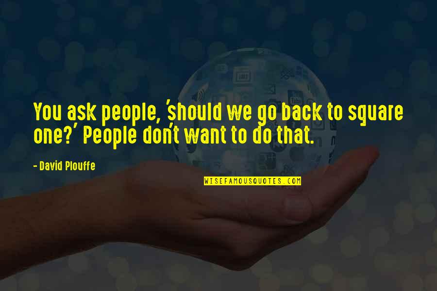 Don't Go Back Quotes By David Plouffe: You ask people, 'should we go back to