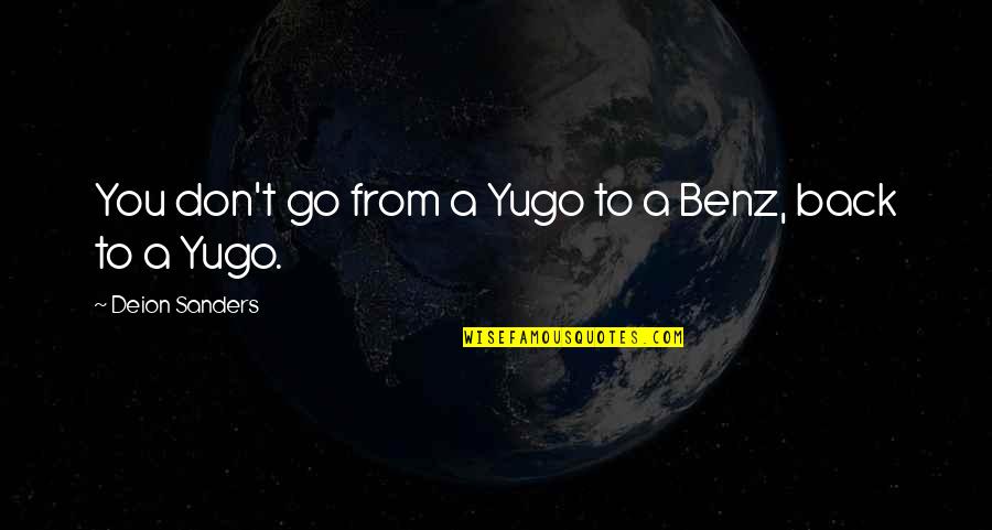 Don't Go Back Quotes By Deion Sanders: You don't go from a Yugo to a