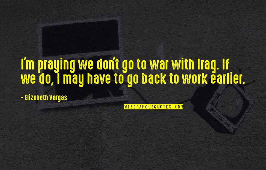 Don't Go Back Quotes By Elizabeth Vargas: I'm praying we don't go to war with