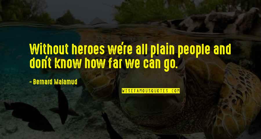 Don't Go Far Quotes By Bernard Malamud: Without heroes we're all plain people and don't