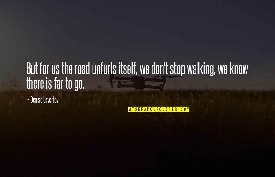 Don't Go Far Quotes By Denise Levertov: But for us the road unfurls itself, we