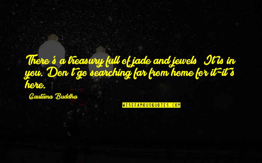 Don't Go Far Quotes By Gautama Buddha: There's a treasury full of jade and jewels;