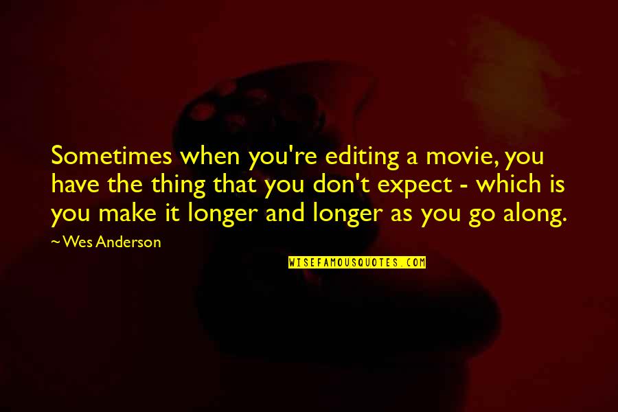 Don't Go Movie Quotes By Wes Anderson: Sometimes when you're editing a movie, you have