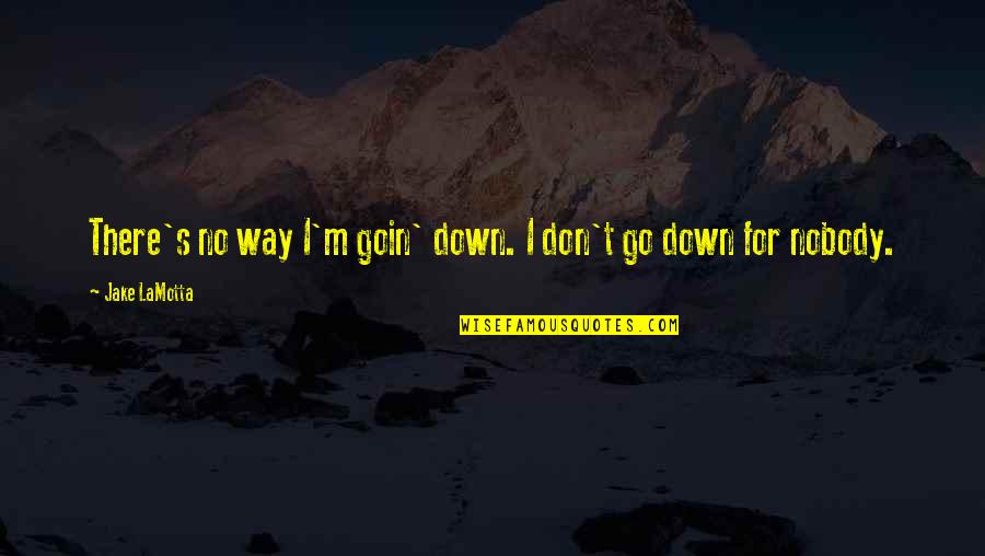 Don't Go Out Of Your Way Quotes By Jake LaMotta: There's no way I'm goin' down. I don't