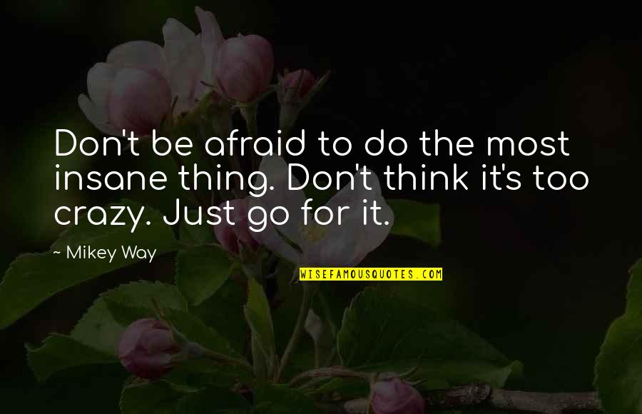 Don't Go Out Of Your Way Quotes By Mikey Way: Don't be afraid to do the most insane Don't Go Out Of Your Way Quotes By Mikey Way: Don't be afraid to do the most insane