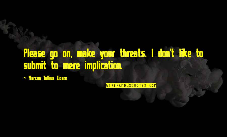 Don't Go Please Quotes By Marcus Tullius Cicero: Please go on, make your threats. I don't