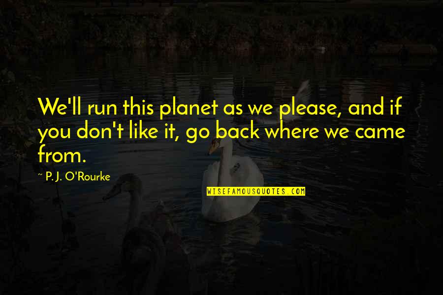 Don't Go Please Quotes By P. J. O'Rourke: We'll run this planet as we please, and