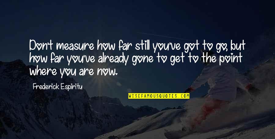 Don't Go So Far Quotes By Frederick Espiritu: Don't measure how far still you've got to