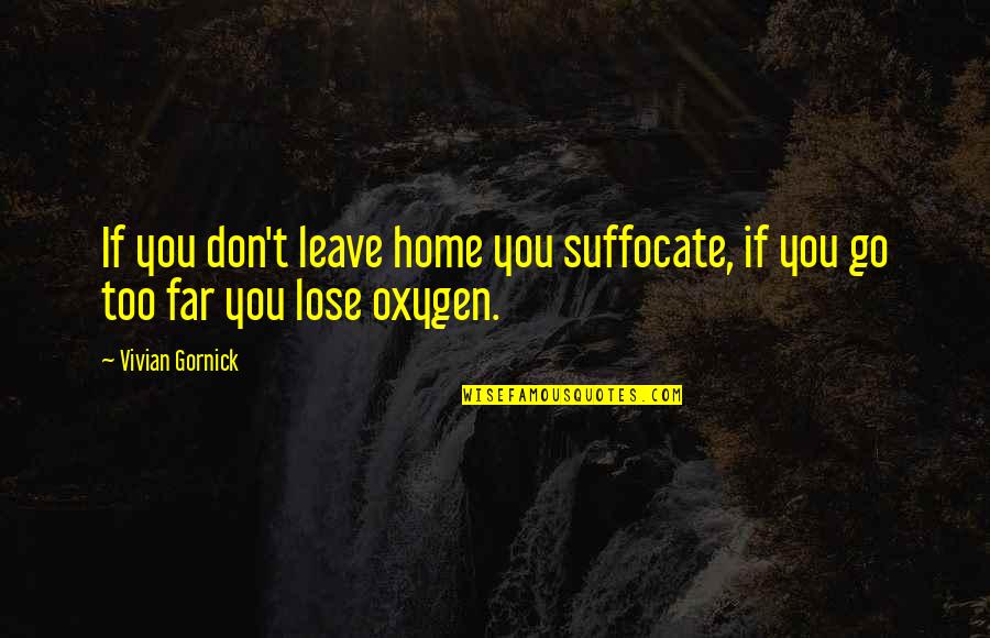 Don't Go So Far Quotes By Vivian Gornick: If you don't leave home you suffocate, if