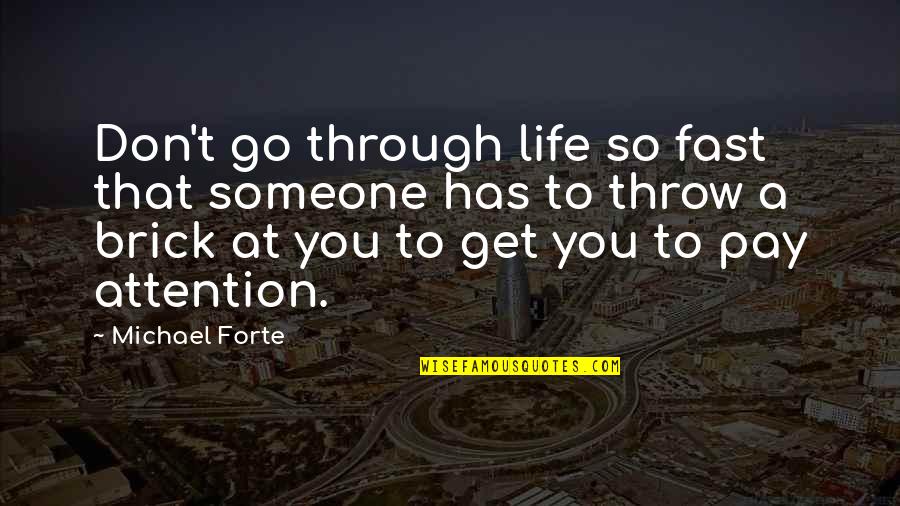 Don't Go Through Life Quotes By Michael Forte: Don't go through life so fast that someone