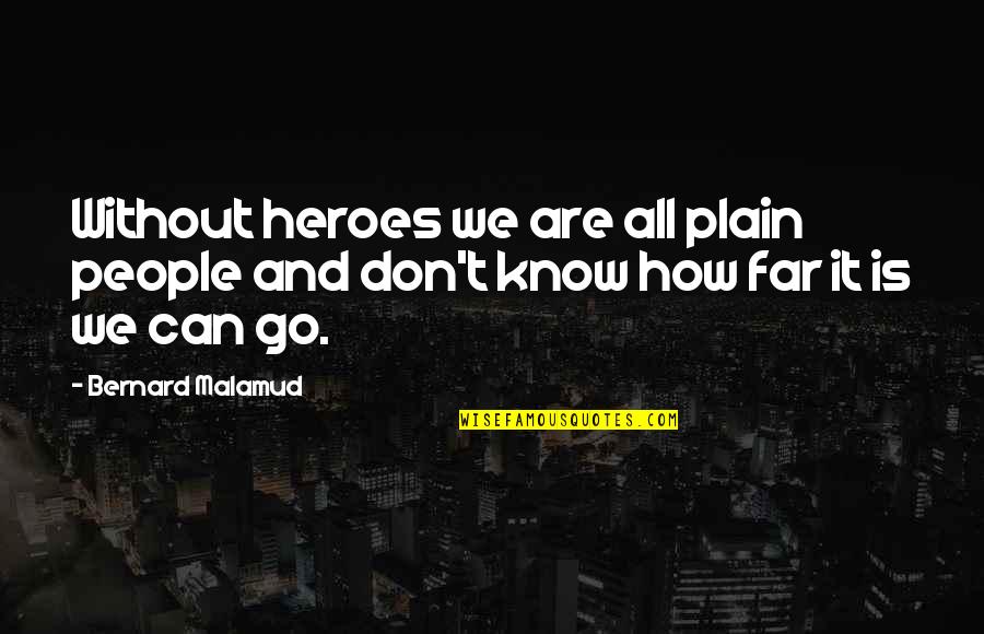 Don't Go Too Far Quotes By Bernard Malamud: Without heroes we are all plain people and