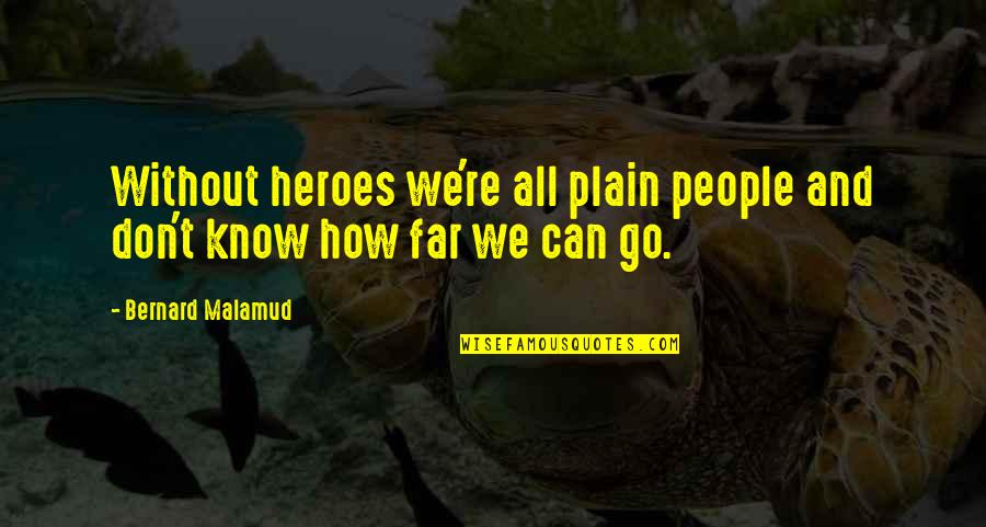 Don't Go Too Far Quotes By Bernard Malamud: Without heroes we're all plain people and don't