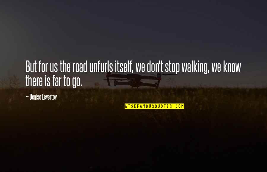 Don't Go Too Far Quotes By Denise Levertov: But for us the road unfurls itself, we
