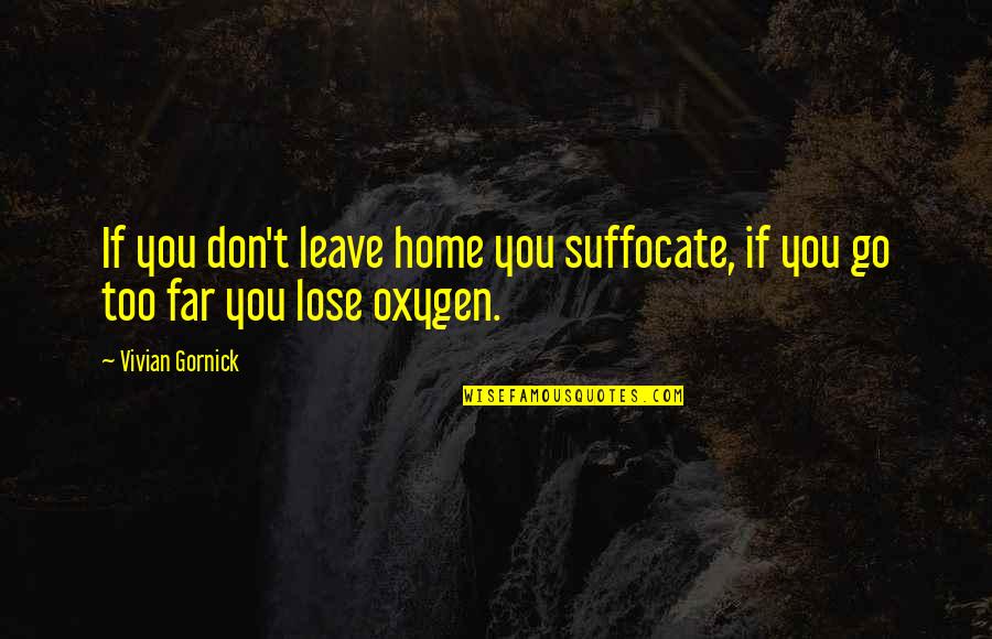 Don't Go Too Far Quotes By Vivian Gornick: If you don't leave home you suffocate, if