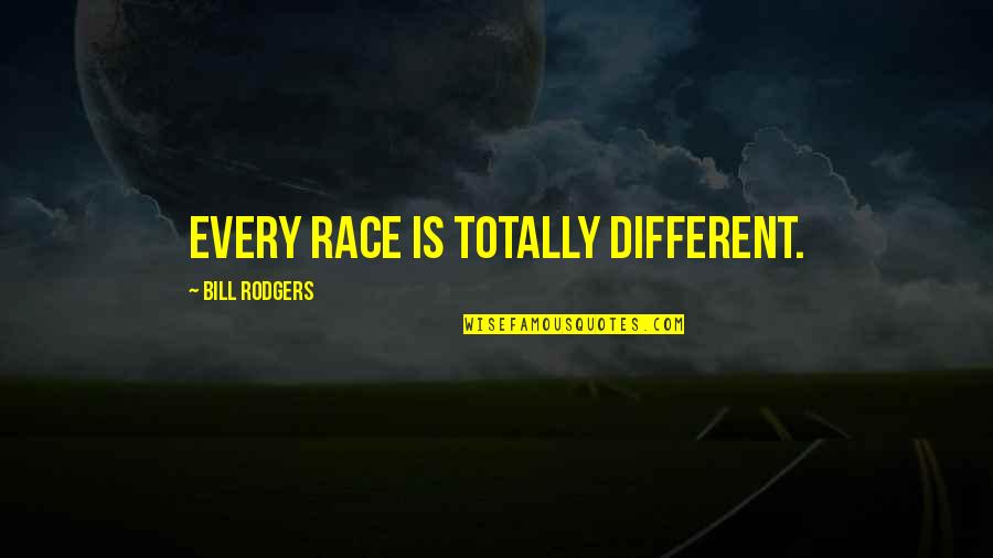 Dont Guilt Trip Me Quotes By Bill Rodgers: Every race is totally different. Dont Guilt Trip Me Quotes By Bill Rodgers: Every race is totally different.