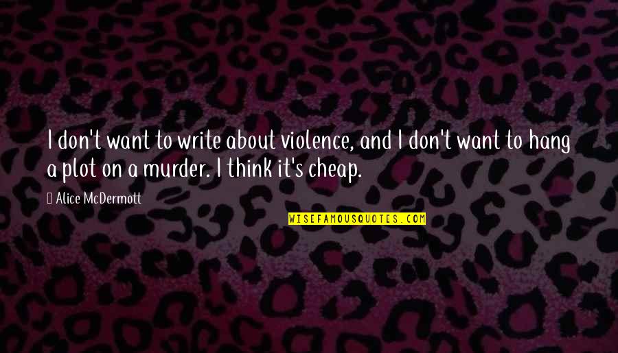 Don't Hang On Quotes By Alice McDermott: I don't want to write about violence, and