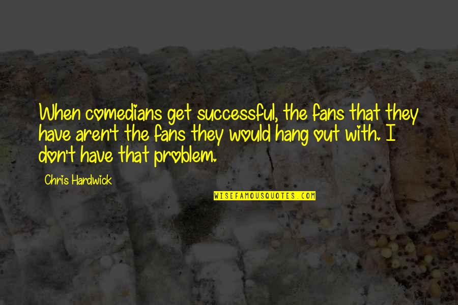 Don't Hang On Quotes By Chris Hardwick: When comedians get successful, the fans that they