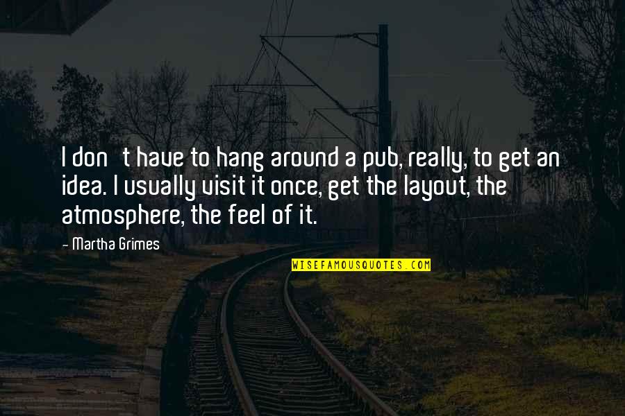Don't Hang On Quotes By Martha Grimes: I don't have to hang around a pub,