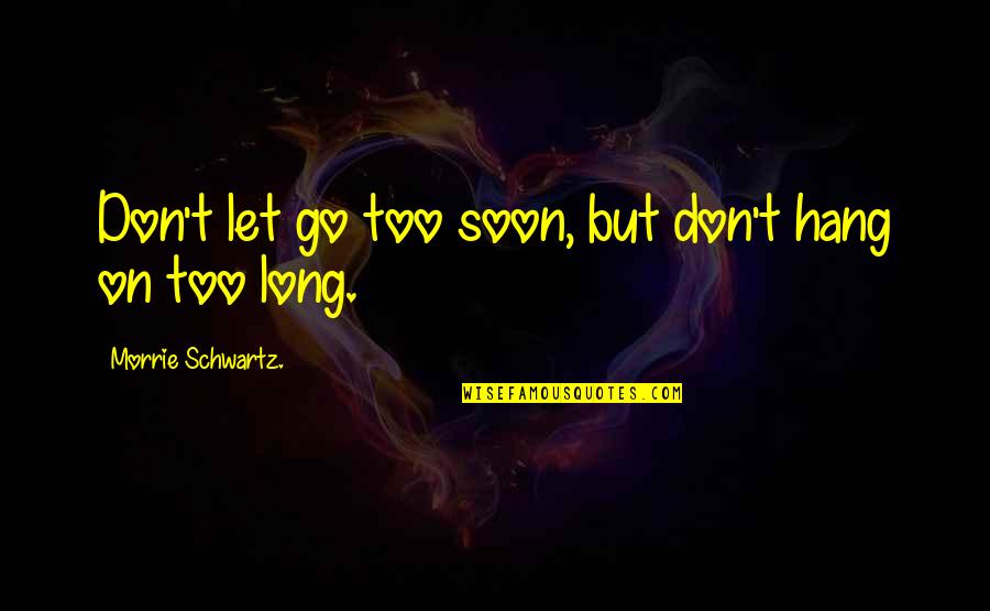 Don't Hang On Quotes By Morrie Schwartz.: Don't let go too soon, but don't hang