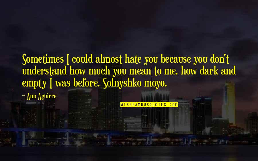 Don't Hate Me Because Quotes By Ann Aguirre: Sometimes I could almost hate you because you
