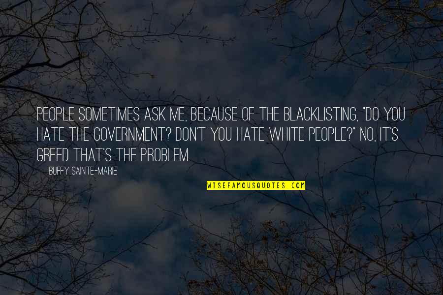 Don't Hate Me Because Quotes By Buffy Sainte-Marie: People sometimes ask me, because of the blacklisting,