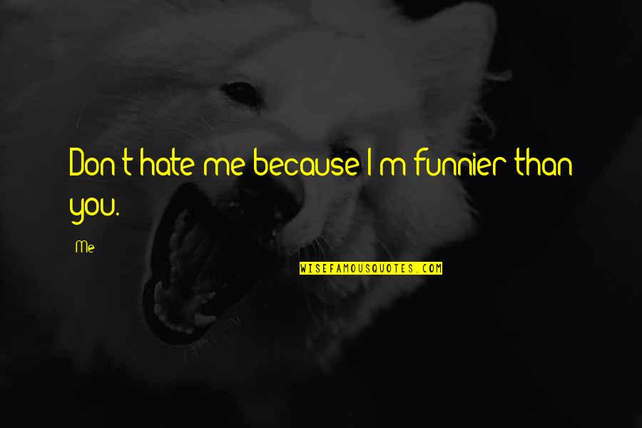 Don't Hate Me Because Quotes By Me: Don't hate me because I'm funnier than you.