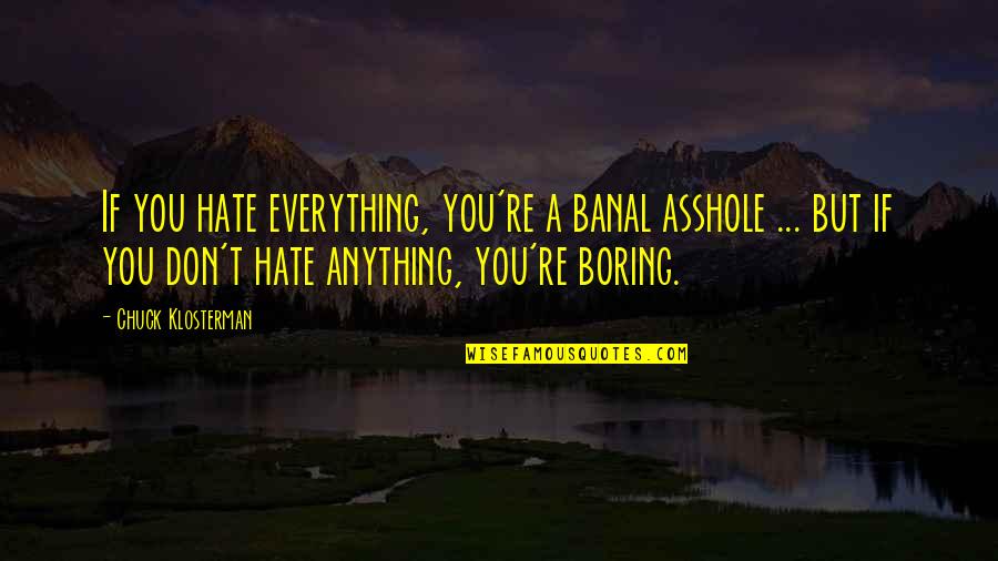 Don't Hate You But Quotes By Chuck Klosterman: If you hate everything, you're a banal asshole