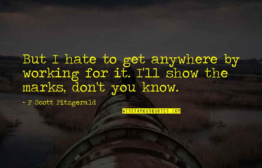 Don't Hate You But Quotes By F Scott Fitzgerald: But I hate to get anywhere by working