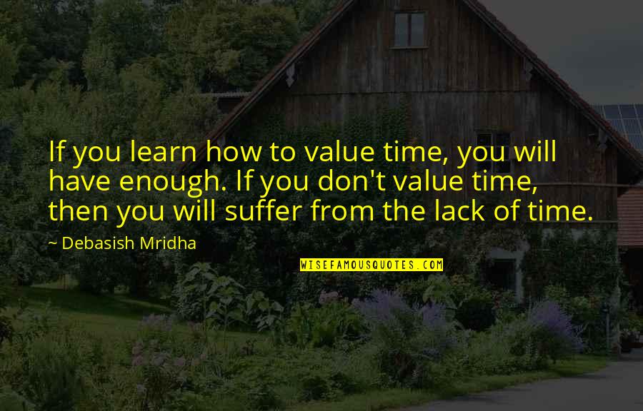 Don't Have Enough Time Quotes By Debasish Mridha: If you learn how to value time, you