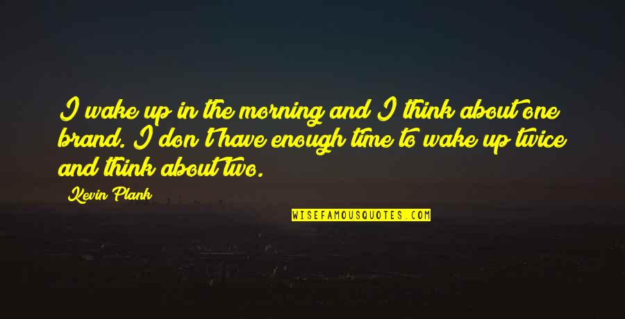 Don't Have Enough Time Quotes By Kevin Plank: I wake up in the morning and I
