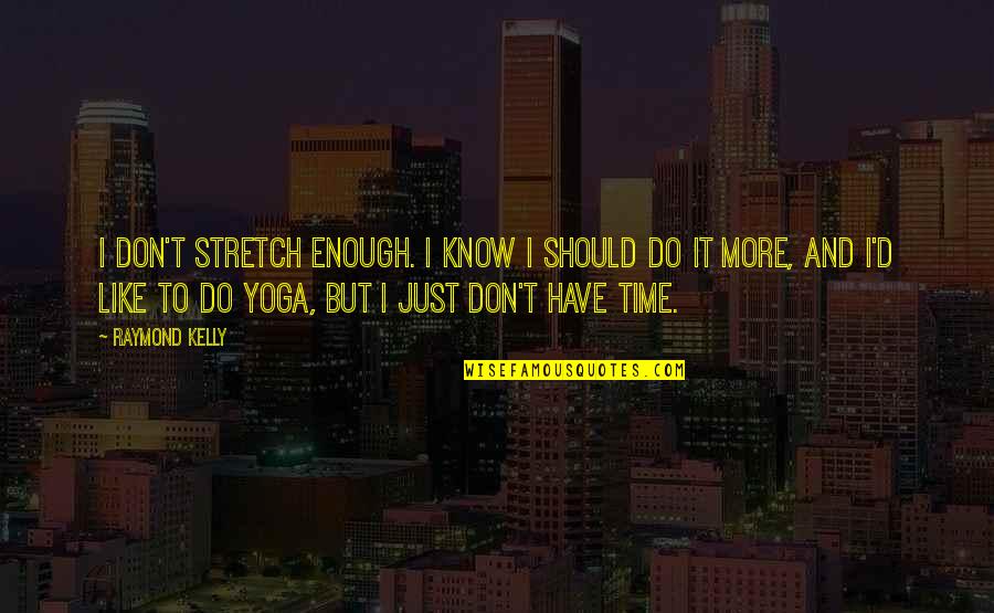 Don't Have Enough Time Quotes By Raymond Kelly: I don't stretch enough. I know I should