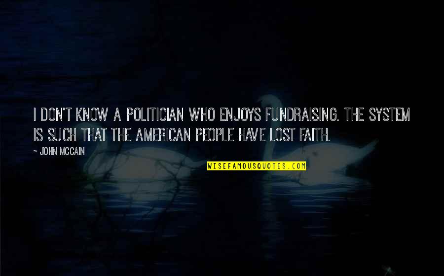 Don't Have Faith Quotes By John McCain: I don't know a politician who enjoys fundraising.